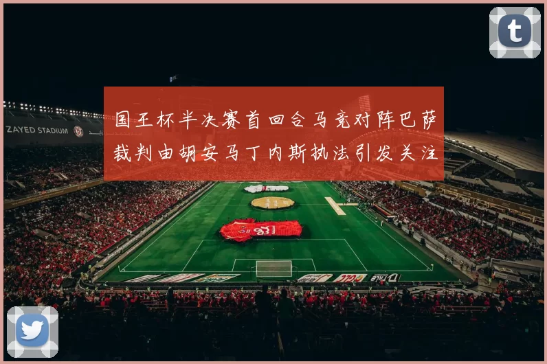 国王杯半决赛首回合马竞对阵巴萨裁判由胡安马丁内斯执法引发关注