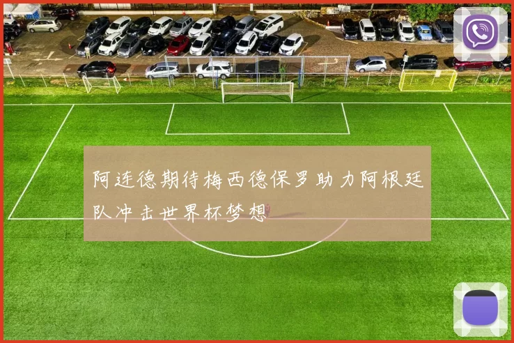 阿连德期待梅西德保罗助力阿根廷队冲击世界杯梦想