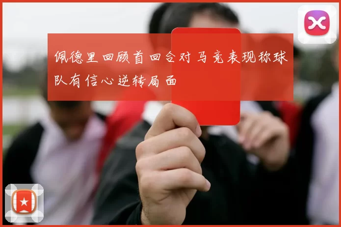 佩德里回顾首回合对马竞表现称球队有信心逆转局面