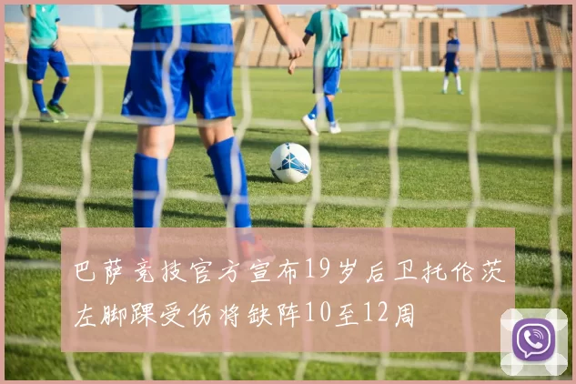 巴萨竞技官方宣布19岁后卫托伦茨左脚踝受伤将缺阵10至12周