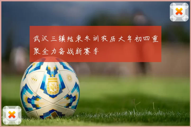 武汉三镇结束冬训农历大年初四重聚全力备战新赛季