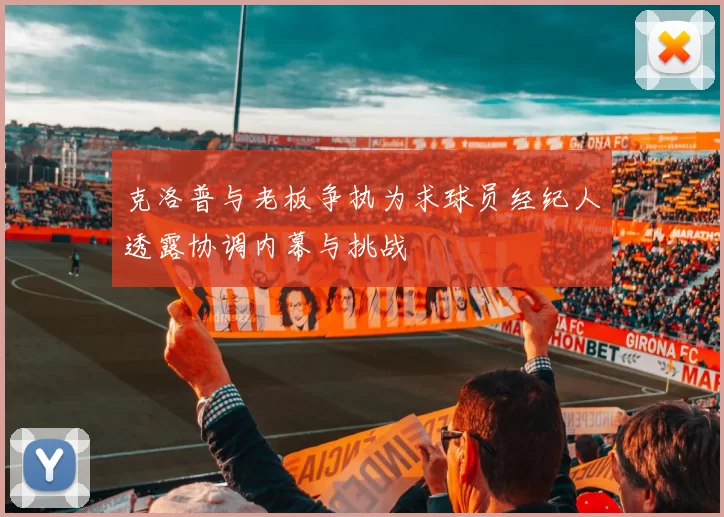 克洛普与老板争执为求球员经纪人透露协调内幕与挑战