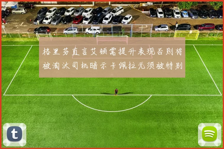 格里芬直言艾顿需提升表现否则将被淘汰司机暗示卡佩拉无须被特别提及