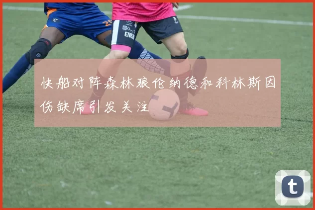 快船对阵森林狼伦纳德和科林斯因伤缺席引发关注