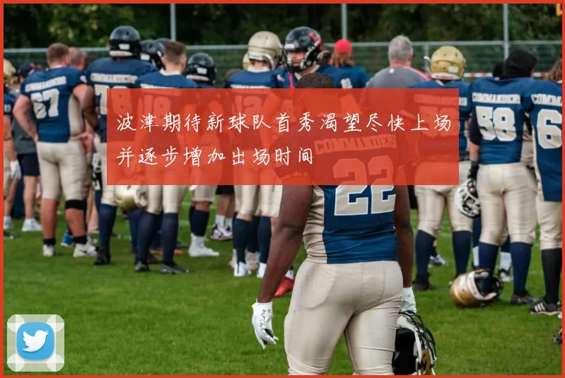 波津期待新球队首秀渴望尽快上场并逐步增加出场时间