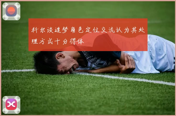 科尔谈追梦角色定位交流认为其处理方式十分得体